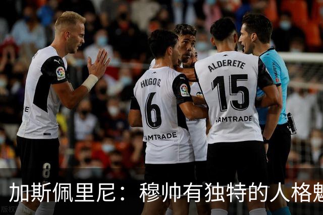 加斯佩里尼：穆帅有独特的人格魅力，他能说服主席们挥金如土