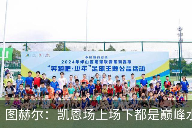 图赫尔：凯恩场上场下都是巅峰水准；射手追赶纪录是一件好事