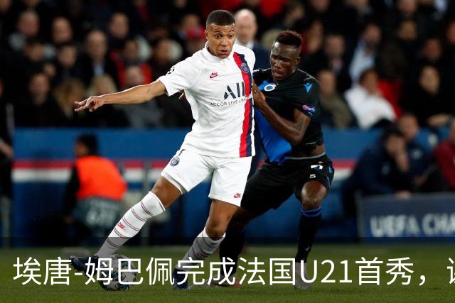 埃唐-姆巴佩完成法国U21首秀，谢尔基调侃：你不在On旗下吗