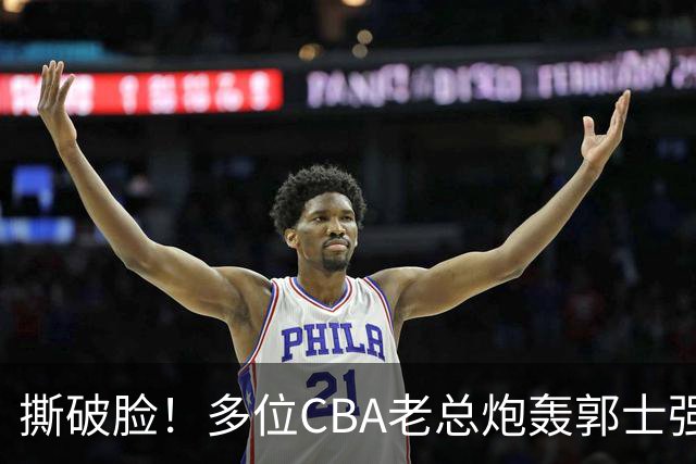 撕破脸！多位CBA老总炮轰郭士强 满腹怨言却无奈篮协撑腰？