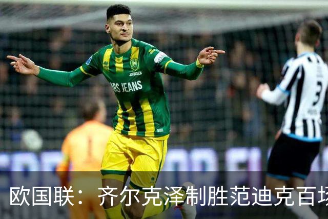欧国联：齐尔克泽制胜范迪克百场，十人荷兰2-1力克塞尔维亚