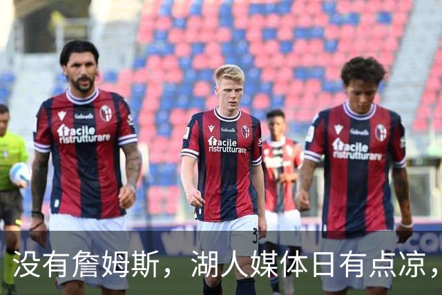 没有詹姆斯，湖人媒体日有点凉，76人爆火，老詹已是定海神针