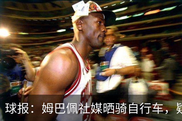 球报：姆巴佩社媒晒骑自行车，疑似回应穆帅批评球员不该骑车