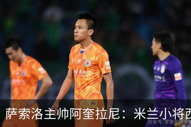 萨索洛主帅阿奎拉尼：米兰小将西塞最让我好奇