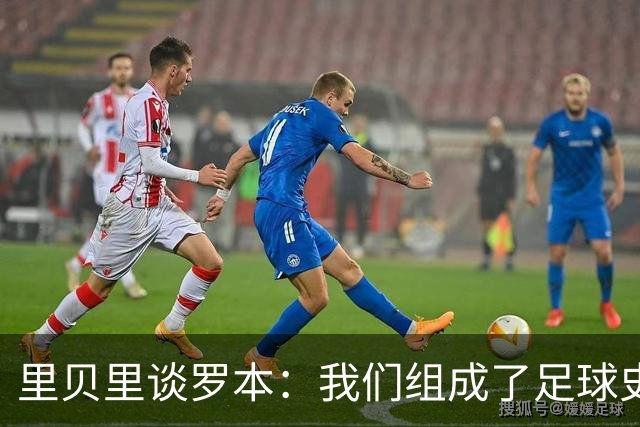 里贝里谈罗本：我们组成了足球史上最精彩的组合之一