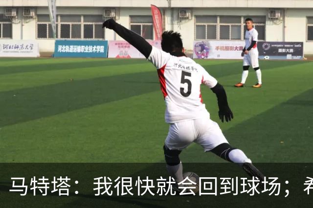 马特塔：我很快就会回到球场；希望11月重返法国队